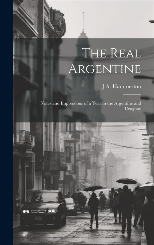 The Real Argentine; Notes and Impressions of a Year in the Argentine and Uruguay (Hardcover)