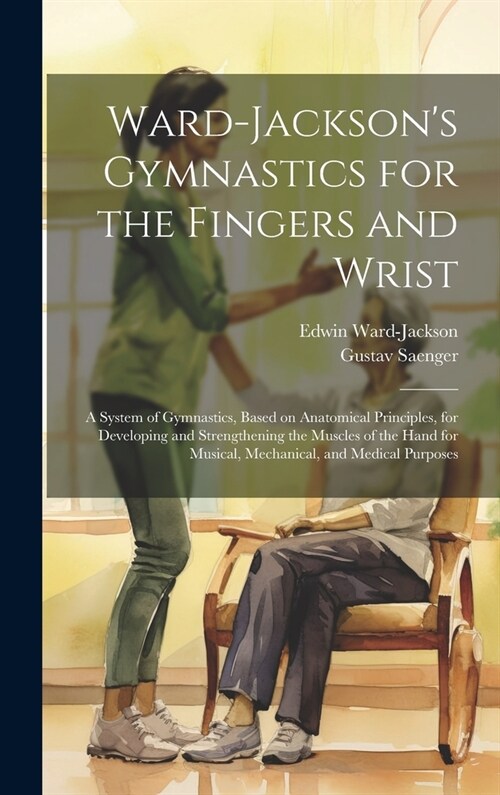Ward-Jacksons Gymnastics for the Fingers and Wrist: A System of Gymnastics, Based on Anatomical Principles, for Developing and Strengthening the Musc (Hardcover)