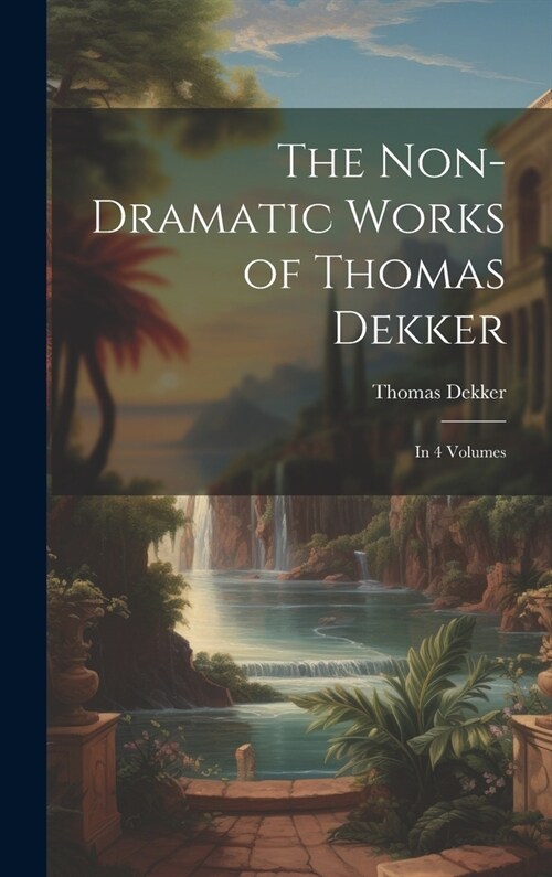 The Non-Dramatic Works of Thomas Dekker: In 4 Volumes (Hardcover)