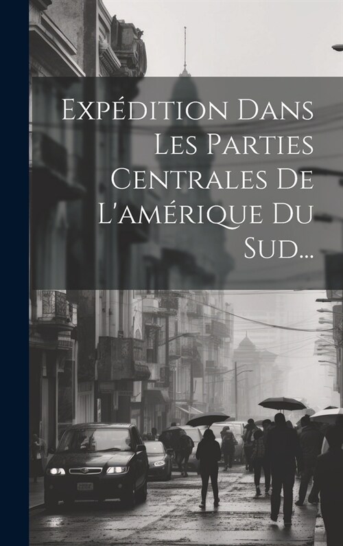Exp?ition Dans Les Parties Centrales De Lam?ique Du Sud... (Hardcover)