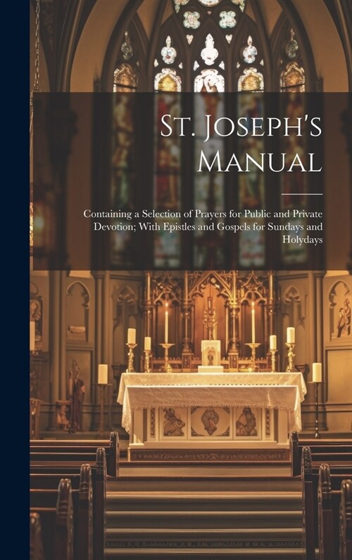 St. Josephs Manual: Containing a Selection of Prayers for Public and Private Devotion; With Epistles and Gospels for Sundays and Holydays (Hardcover)