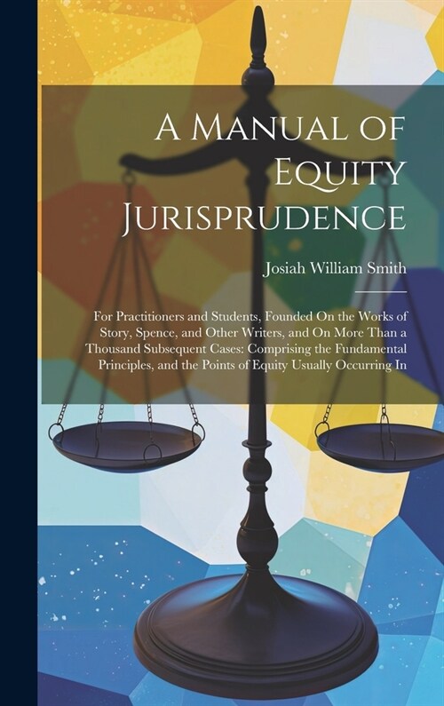 A Manual of Equity Jurisprudence: For Practitioners and Students, Founded On the Works of Story, Spence, and Other Writers, and On More Than a Thousan (Hardcover)