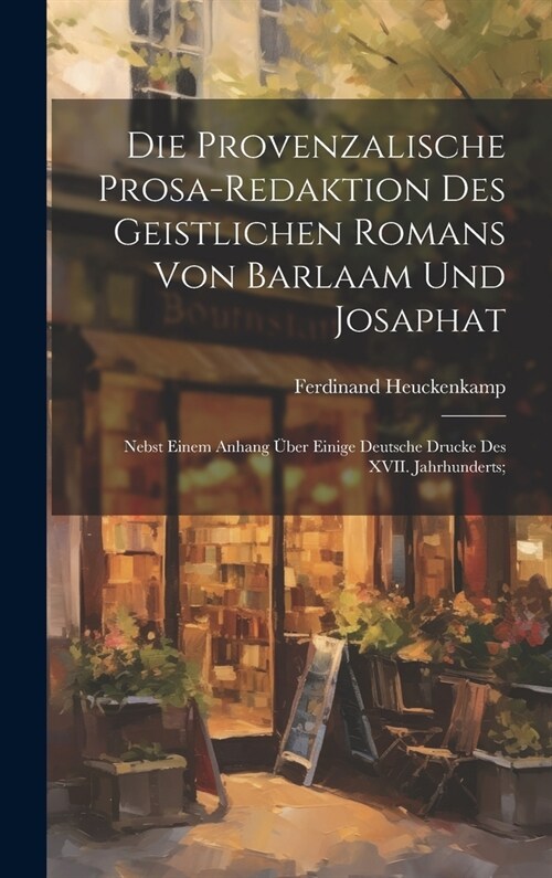 Die provenzalische Prosa-redaktion des Geistlichen Romans von Barlaam und Josaphat; nebst einem Anhang ?er einige deutsche Drucke des XVII. Jahrhunde (Hardcover)