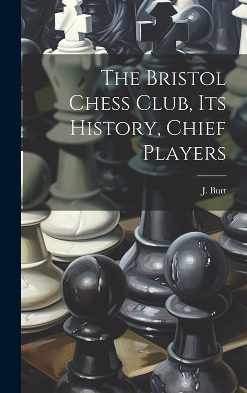 The Bristol Chess Club, its History, Chief Players (Hardcover)