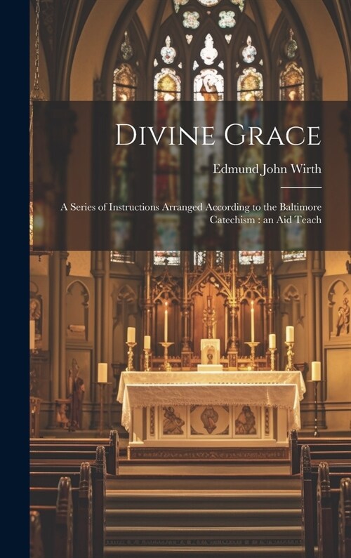 Divine Grace: A Series of Instructions Arranged According to the Baltimore Catechism: an aid Teach (Hardcover)