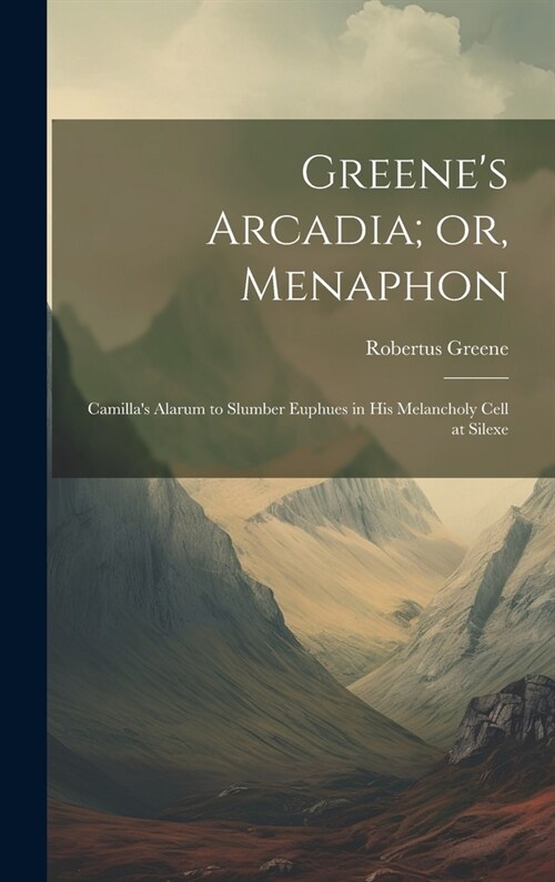 Greenes Arcadia; or, Menaphon: Camillas Alarum to Slumber Euphues in his Melancholy Cell at Silexe (Hardcover)