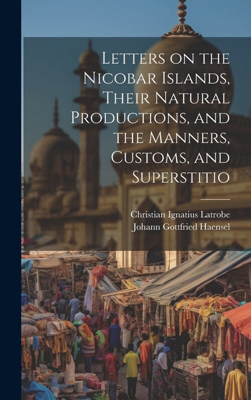 Letters on the Nicobar Islands, Their Natural Productions, and the Manners, Customs, and Superstitio (Hardcover)