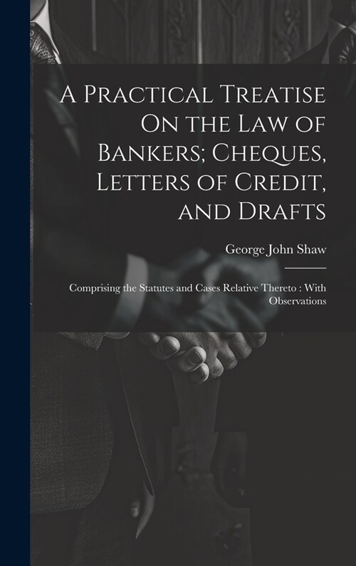A Practical Treatise On the Law of Bankers; Cheques, Letters of Credit, and Drafts: Comprising the Statutes and Cases Relative Thereto: With Observati (Hardcover)