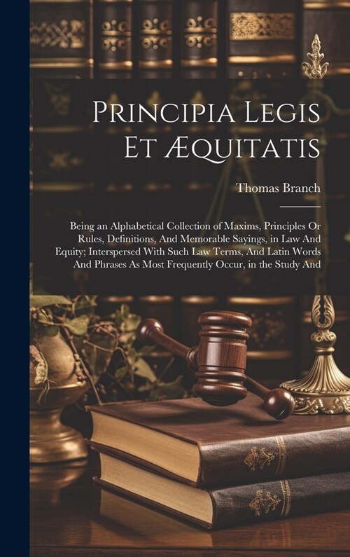 Principia Legis Et ?uitatis: Being an Alphabetical Collection of Maxims, Principles Or Rules, Definitions, And Memorable Sayings, in Law And Equity (Hardcover)