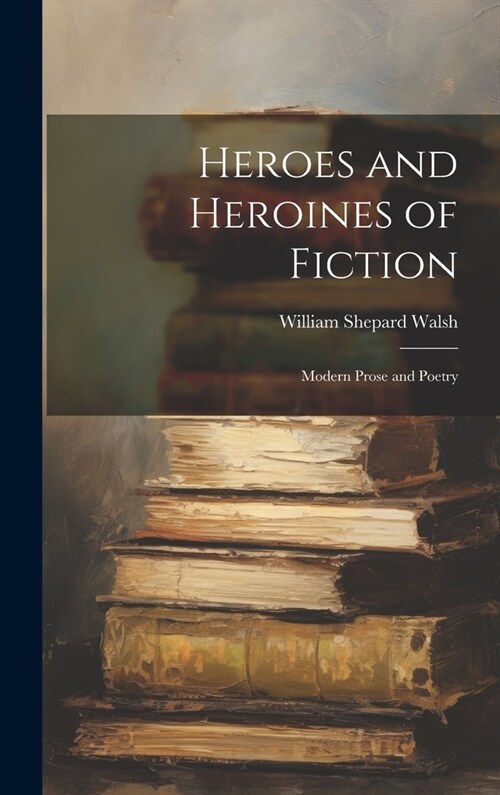 Heroes and Heroines of Fiction: Modern Prose and Poetry (Hardcover)