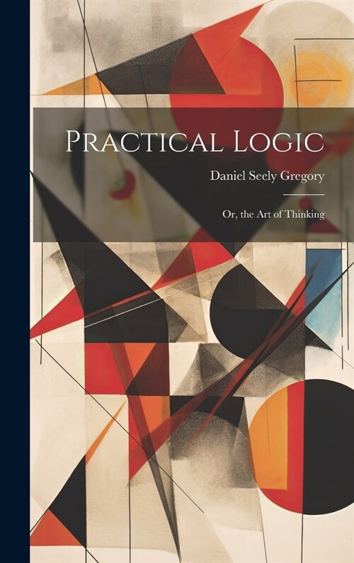Practical Logic: Or, the Art of Thinking (Hardcover)