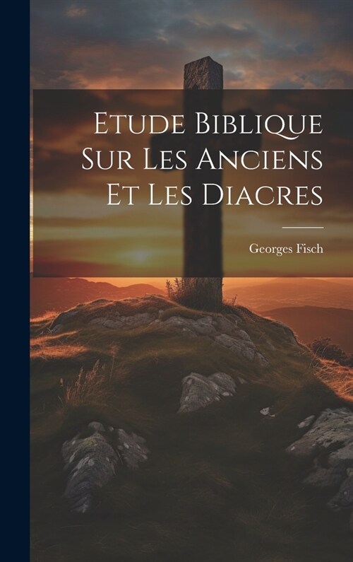 Etude Biblique Sur Les Anciens Et Les Diacres (Hardcover)