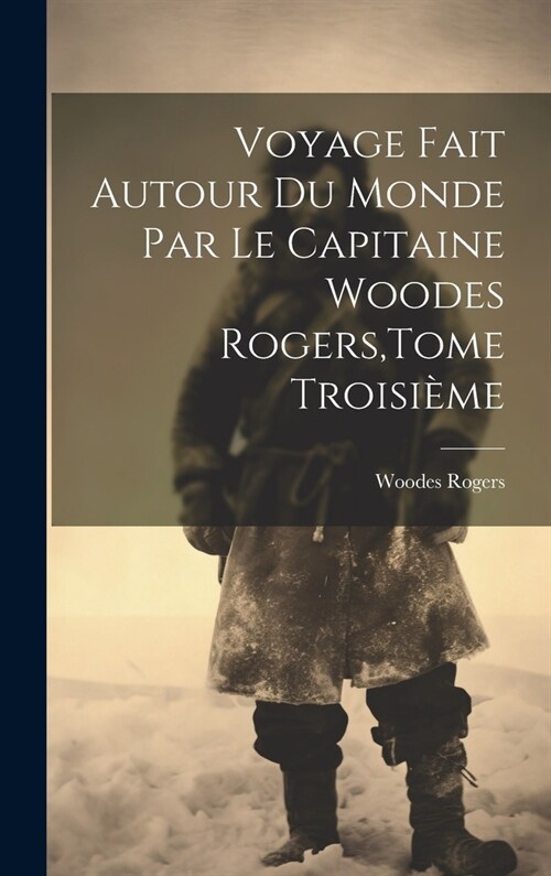 Voyage Fait Autour Du Monde Par Le Capitaine Woodes Rogers, Tome Troisi?e (Hardcover)