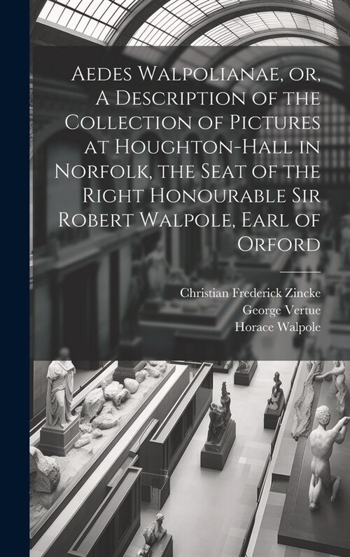 Aedes Walpolianae, or, A Description of the Collection of Pictures at Houghton-Hall in Norfolk, the Seat of the Right Honourable Sir Robert Walpole, E (Hardcover)