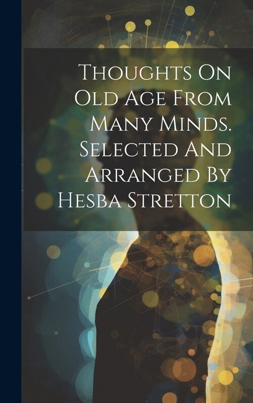 Thoughts On Old Age From Many Minds. Selected And Arranged By Hesba Stretton (Hardcover)