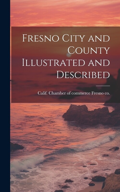 Fresno City and County Illustrated and Described (Hardcover)