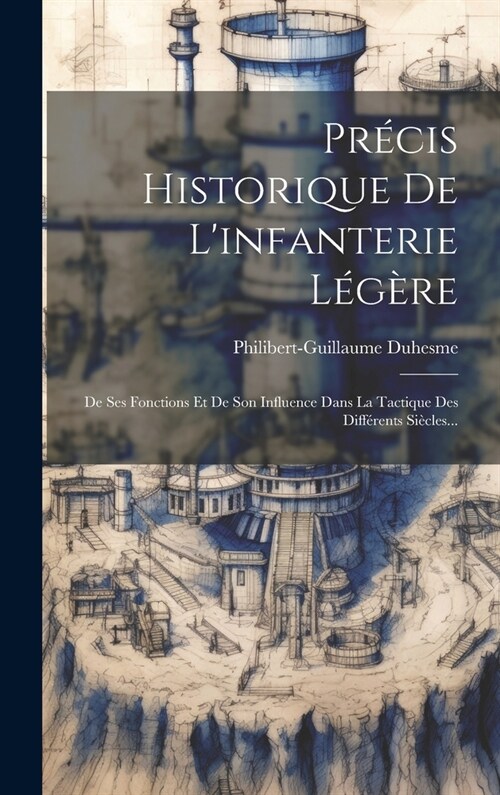 Pr?is Historique De Linfanterie L??e: De Ses Fonctions Et De Son Influence Dans La Tactique Des Diff?ents Si?les... (Hardcover)