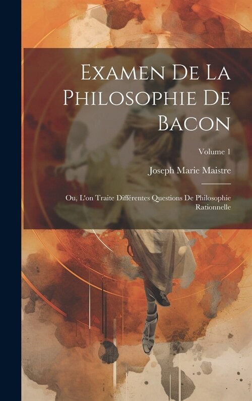 Examen De La Philosophie De Bacon: Ou, Lon Traite Diff?entes Questions De Philosophie Rationnelle; Volume 1 (Hardcover)