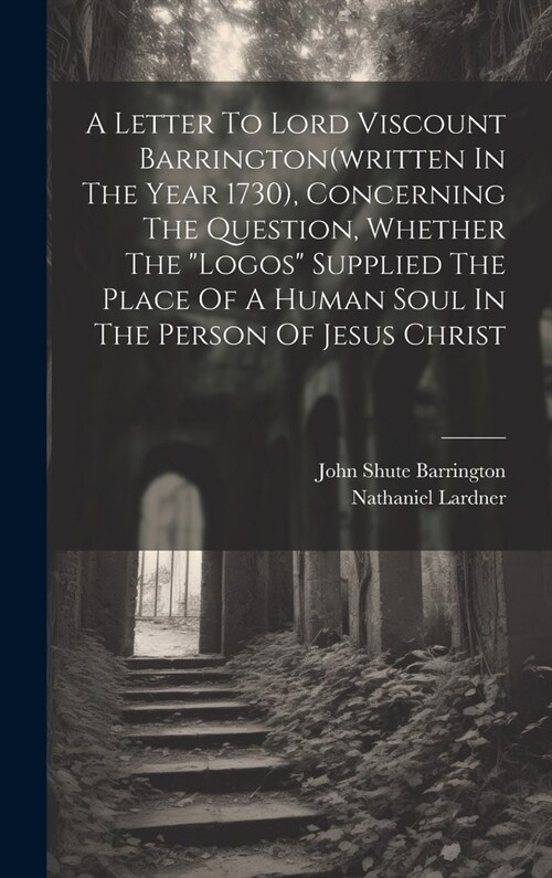 A Letter To Lord Viscount Barrington(written In The Year 1730), Concerning The Question, Whether The logos Supplied The Place Of A Human Soul In The (Hardcover)