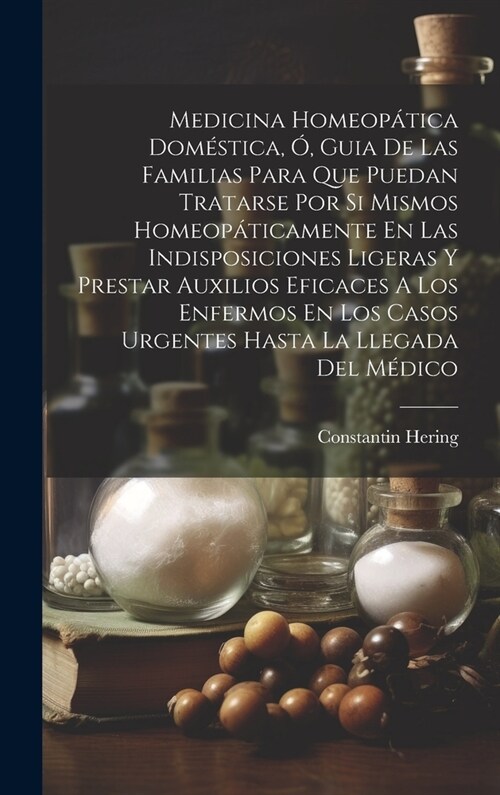 Medicina Homeop?ica Dom?tica, ? Guia De Las Familias Para Que Puedan Tratarse Por Si Mismos Homeop?icamente En Las Indisposiciones Ligeras Y Prest (Hardcover)