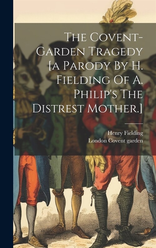 The Covent-garden Tragedy [a Parody By H. Fielding Of A. Philips The Distrest Mother.] (Hardcover)