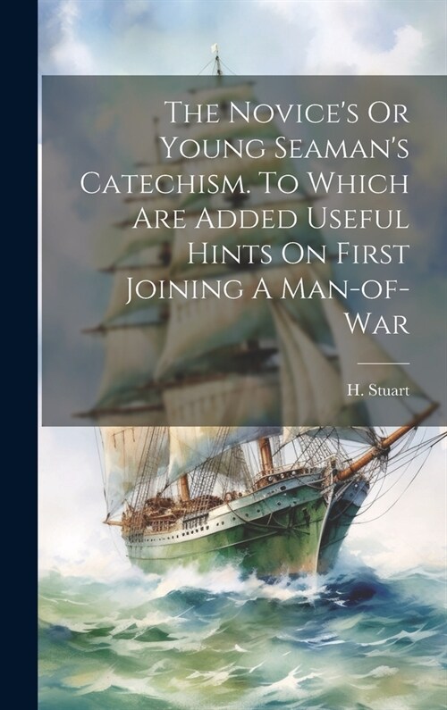 The Novices Or Young Seamans Catechism. To Which Are Added Useful Hints On First Joining A Man-of-war (Hardcover)