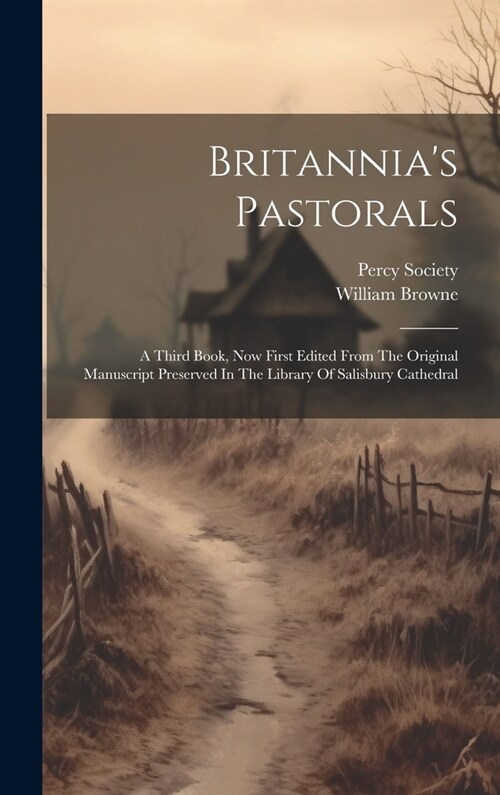 Britannias Pastorals: A Third Book, Now First Edited From The Original Manuscript Preserved In The Library Of Salisbury Cathedral (Hardcover)