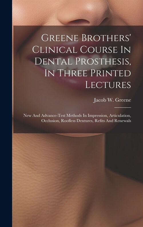 Greene Brothers Clinical Course In Dental Prosthesis, In Three Printed Lectures; New And Advance-test Methods In Impression, Articulation, Occlusion, (Hardcover)