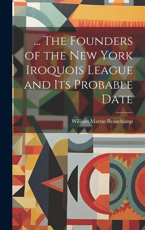 ... The Founders of the New York Iroquois League and its Probable Date (Hardcover)