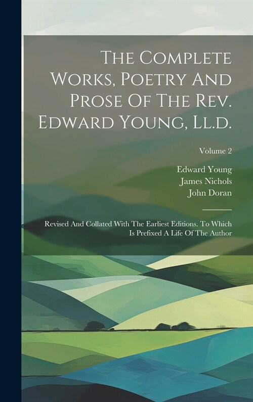 The Complete Works, Poetry And Prose Of The Rev. Edward Young, Ll.d.: Revised And Collated With The Earliest Editions. To Which Is Prefixed A Life Of (Hardcover)