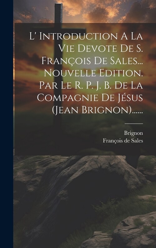 L Introduction A La Vie Devote De S. Fran?is De Sales... Nouvelle Edition. Par Le R. P. J. B. De La Compagnie De J?us (jean Brignon)...... (Hardcover)