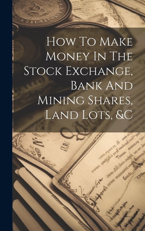 How To Make Money In The Stock Exchange, Bank And Mining Shares, Land Lots, &c (Hardcover)