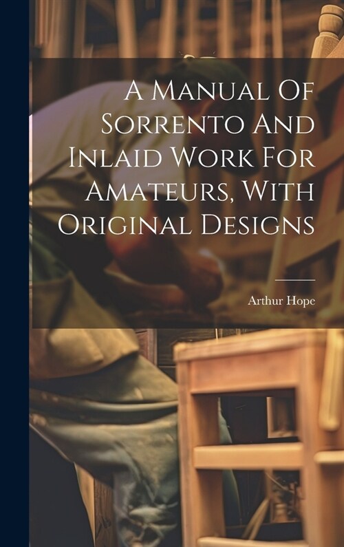 A Manual Of Sorrento And Inlaid Work For Amateurs, With Original Designs (Hardcover)