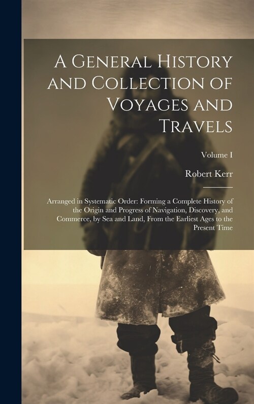 A General History and Collection of Voyages and Travels: Arranged in Systematic Order: Forming a Complete History of the Origin and Progress of Naviga (Hardcover)