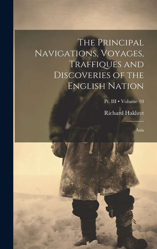 The Principal Navigations, Voyages, Traffiques and Discoveries of the English Nation: Asia; Volume 10; Pt. III (Hardcover)
