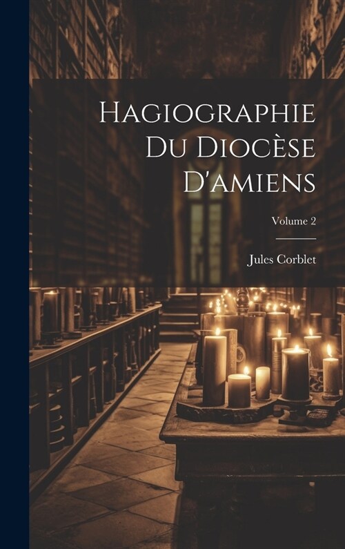 Hagiographie Du Dioc?e Damiens; Volume 2 (Hardcover)