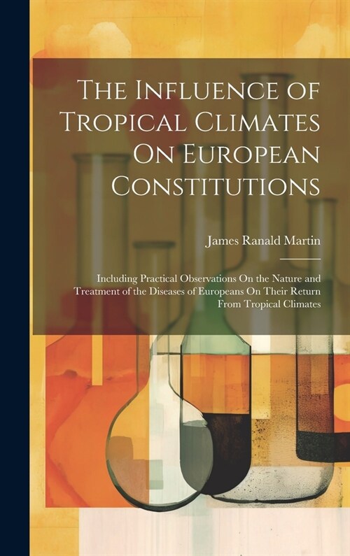 The Influence of Tropical Climates On European Constitutions: Including Practical Observations On the Nature and Treatment of the Diseases of European (Hardcover)