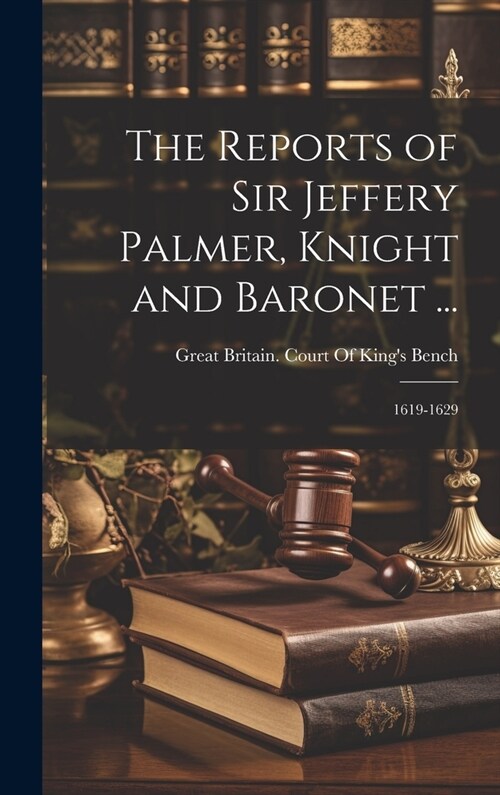 The Reports of Sir Jeffery Palmer, Knight and Baronet ...: 1619-1629 (Hardcover)