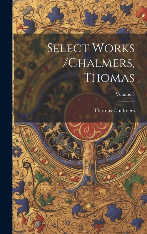 Select Works /chalmers, Thomas; Volume 5 (Hardcover)