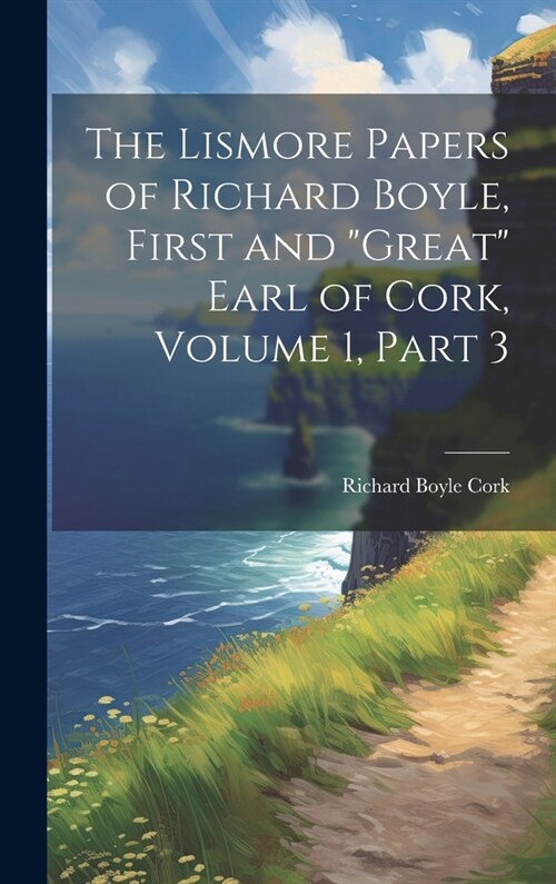 The Lismore Papers of Richard Boyle, First and Great Earl of Cork, Volume 1, part 3 (Hardcover)