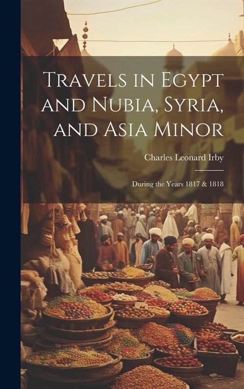 Travels in Egypt and Nubia, Syria, and Asia Minor; During the Years 1817 & 1818 (Hardcover)