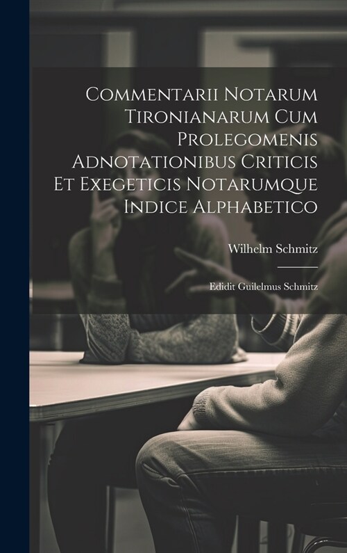 Commentarii Notarum Tironianarum Cum Prolegomenis Adnotationibus Criticis Et Exegeticis Notarumque Indice Alphabetico: Edidit Guilelmus Schmitz (Hardcover)