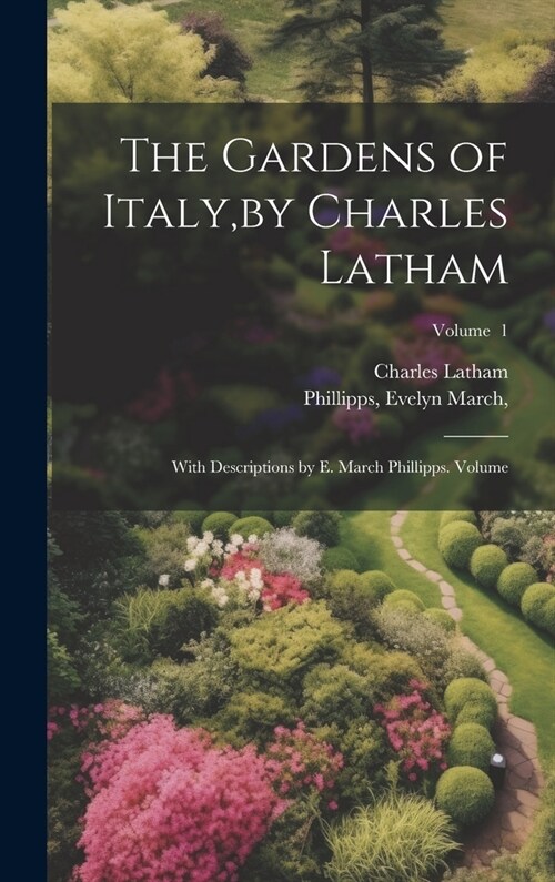 The Gardens of Italy, by Charles Latham; With Descriptions by E. March Phillipps. Volume; Volume 1 (Hardcover)