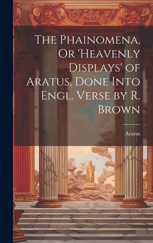 The Phainomena, Or heavenly Displays of Aratus, Done Into Engl. Verse by R. Brown (Hardcover)