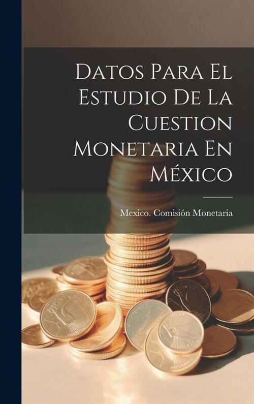 Datos Para El Estudio De La Cuestion Monetaria En M?ico (Hardcover)