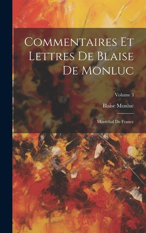 Commentaires Et Lettres De Blaise De Monluc: Mar?hal De France; Volume 3 (Hardcover)