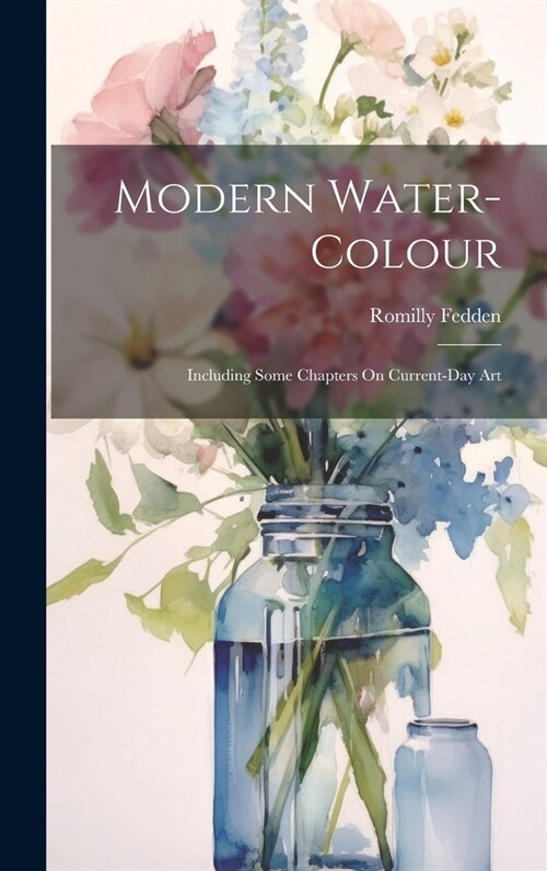 Modern Water-Colour: Including Some Chapters On Current-Day Art (Hardcover)