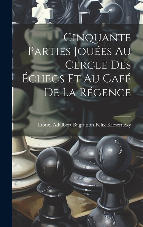 Cinquante Parties Jou?s Au Cercle Des ?hecs Et Au Caf?De La R?ence (Hardcover)