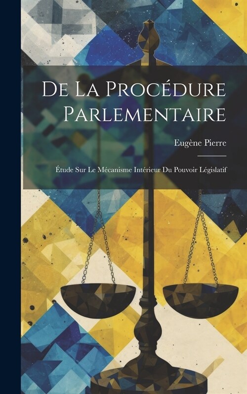 De La Proc?ure Parlementaire: ?ude Sur Le M?anisme Int?ieur Du Pouvoir L?islatif (Hardcover)