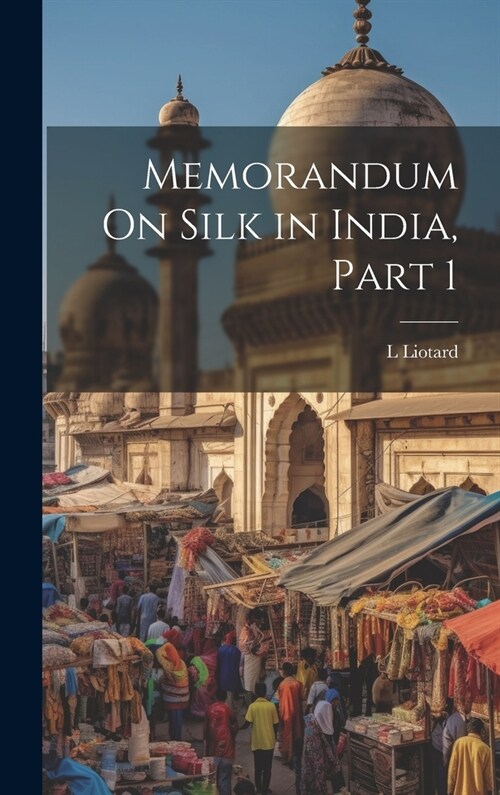 Memorandum On Silk in India, Part 1 (Hardcover)